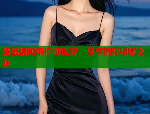 蜜桃视频带你游世界，尽享精彩视频之旅  第2张
