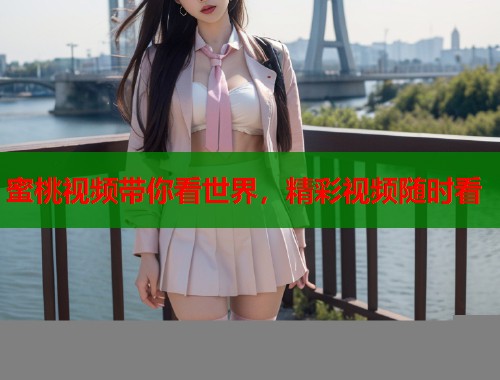 蜜桃视频带你看世界，精彩视频随时看  第1张