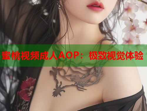 蜜桃视频成人AOP：极致视觉体验  第1张