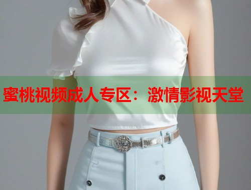 蜜桃视频成人专区：激情影视天堂  第1张