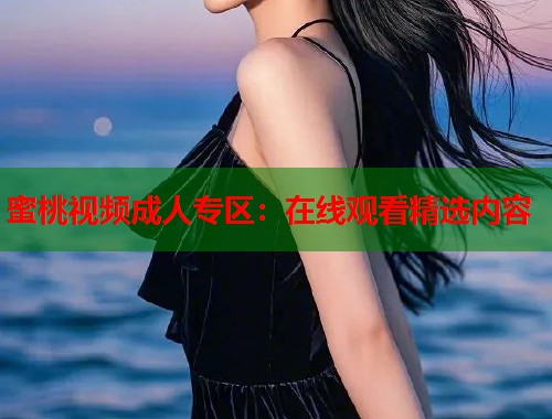 蜜桃视频成人专区：在线观看精选内容  第1张