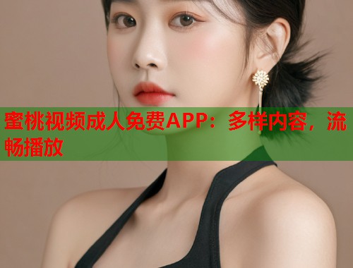 蜜桃视频成人免费APP：多样内容，流畅播放  第1张