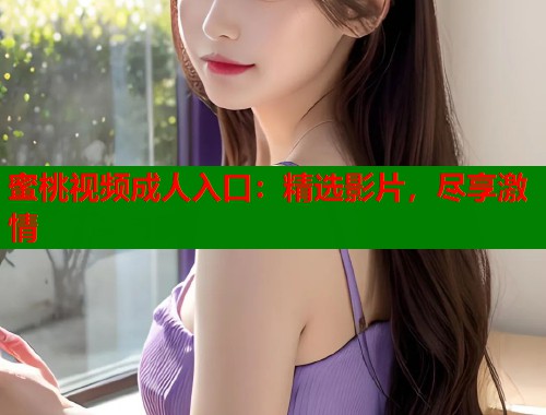 蜜桃视频成人入口：精选影片，尽享激情  第1张