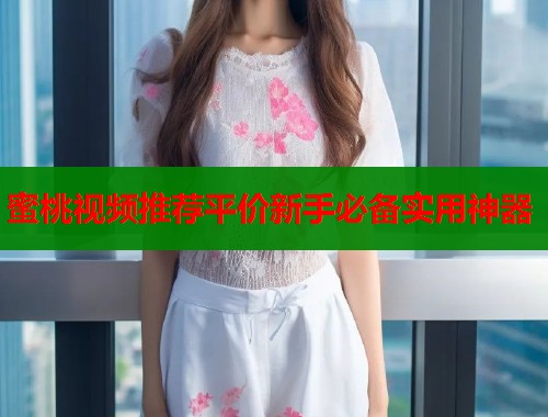 蜜桃视频推荐平价新手必备实用神器  第1张