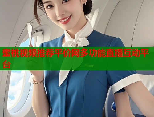 蜜桃视频推荐平价网多功能直播互动平台  第1张