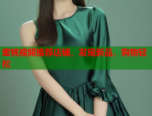蜜桃视频推荐店铺，发现新品，购物轻松  第1张
