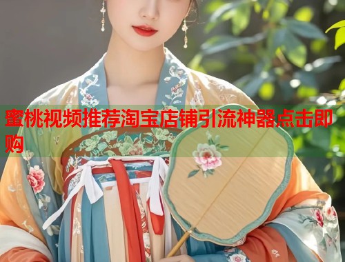 蜜桃视频推荐淘宝店铺引流神器点击即购  第1张