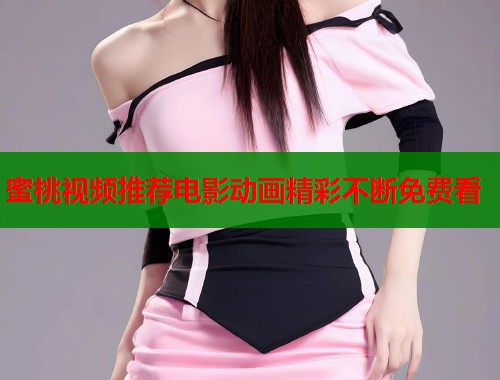 蜜桃视频推荐电影动画精彩不断免费看  第1张