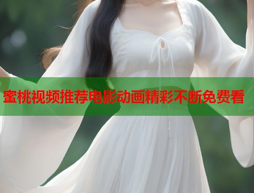 蜜桃视频推荐电影动画精彩不断免费看  第2张