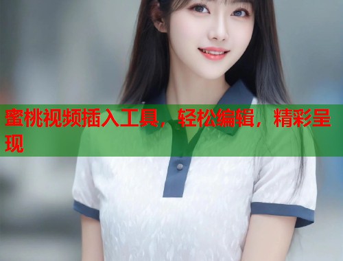 蜜桃视频插入工具，轻松编辑，精彩呈现  第1张