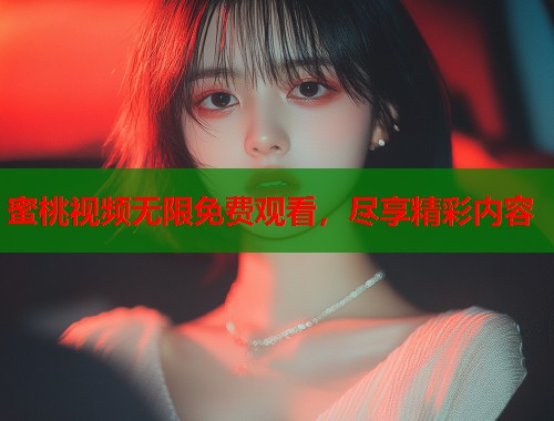 蜜桃视频无限免费观看，尽享精彩内容  第1张