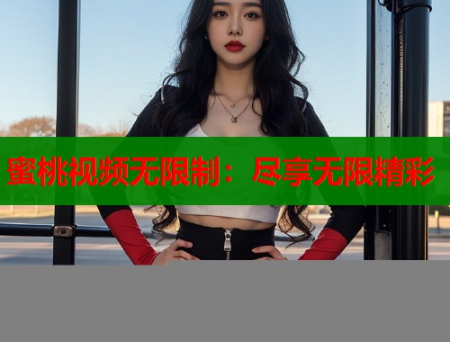 蜜桃视频无限制：尽享无限精彩  第1张