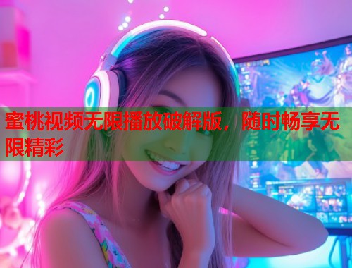 蜜桃视频无限播放破解版，随时畅享无限精彩  第1张