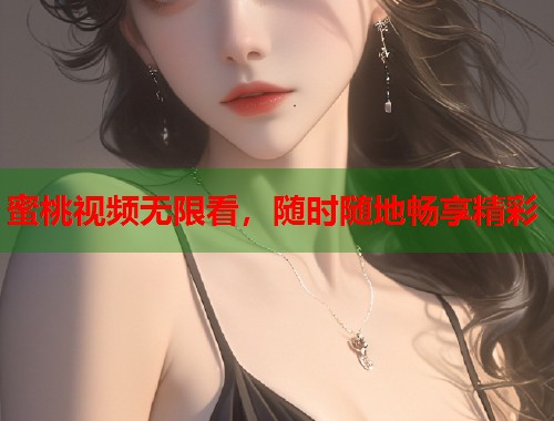 蜜桃视频无限看，随时随地畅享精彩  第1张