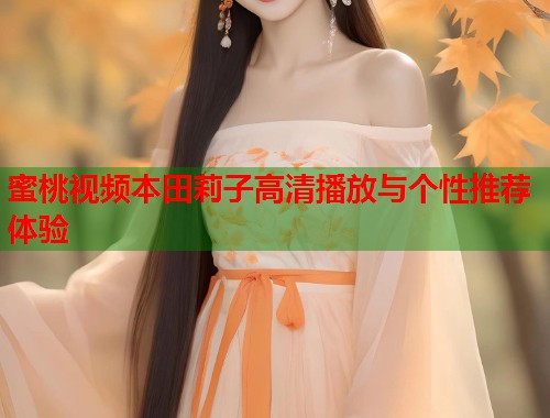 蜜桃视频本田莉子高清播放与个性推荐体验  第1张