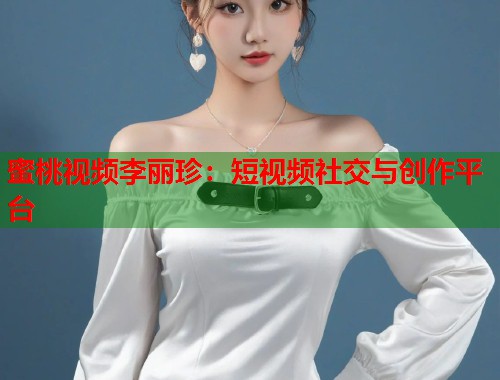 蜜桃视频李丽珍：短视频社交与创作平台  第1张