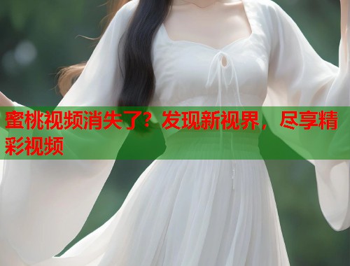 蜜桃视频消失了？发现新视界，尽享精彩视频  第1张