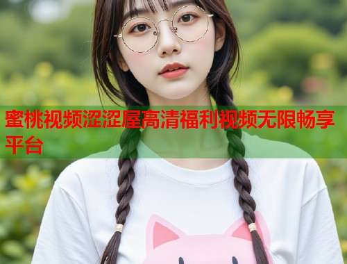 蜜桃视频涩涩屋高清福利视频无限畅享平台  第1张