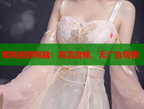 蜜桃视频电脑：高清流畅，无广告观看  第1张