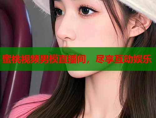 蜜桃视频男模直播间，尽享互动娱乐  第2张