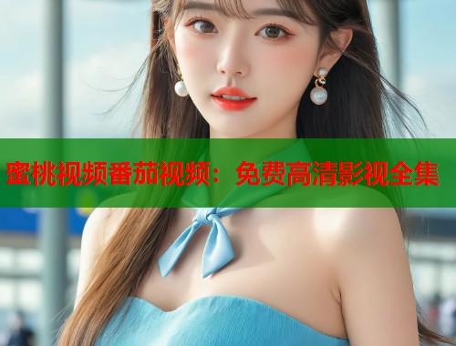 蜜桃视频番茄视频：免费高清影视全集  第1张