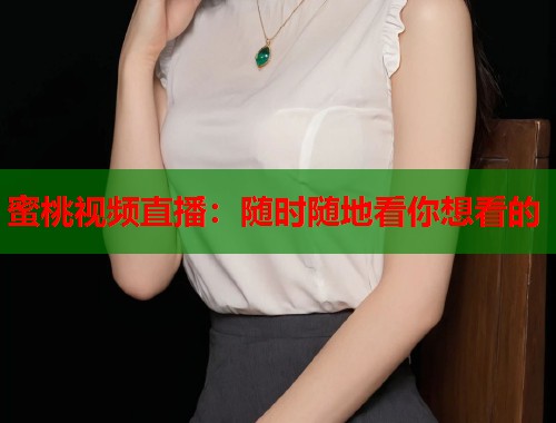 蜜桃视频直播：随时随地看你想看的  第1张