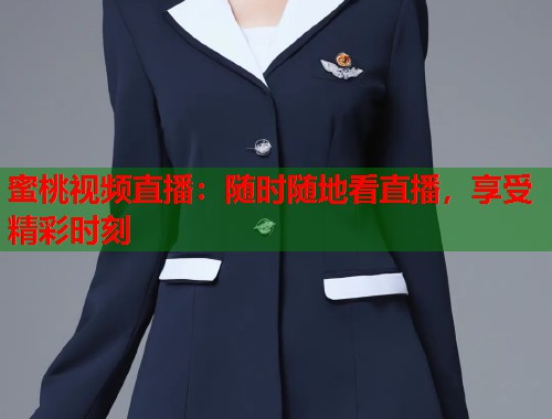 蜜桃视频直播：随时随地看直播，享受精彩时刻  第1张
