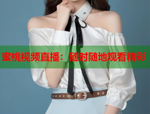 蜜桃视频直播：随时随地观看精彩  第1张