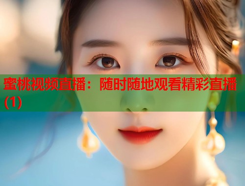 蜜桃视频直播：随时随地观看精彩直播(1)  第1张