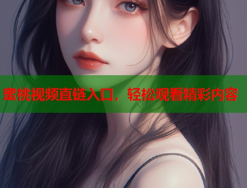 蜜桃视频直链入口，轻松观看精彩内容  第1张