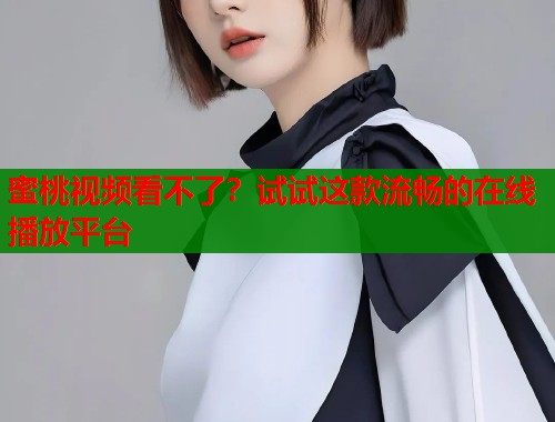 蜜桃视频看不了？试试这款流畅的在线播放平台  第1张