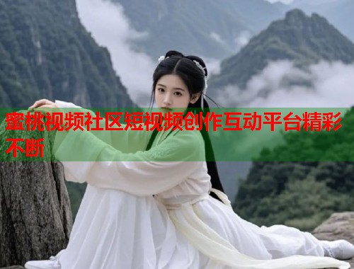 蜜桃视频社区短视频创作互动平台精彩不断  第2张