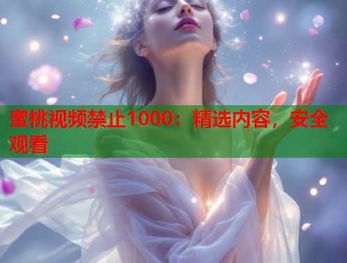 蜜桃视频禁止1000：精选内容，安全观看  第1张