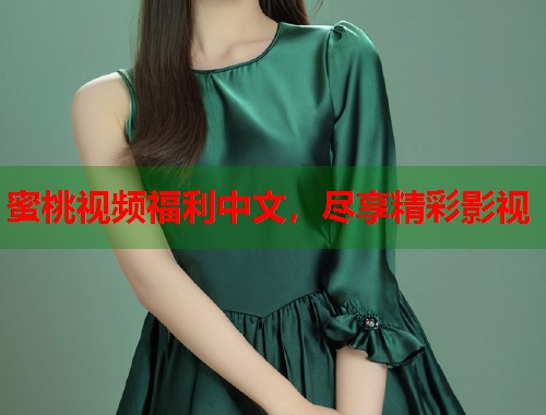 蜜桃视频福利中文，尽享精彩影视  第2张