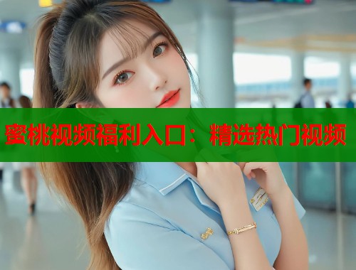 蜜桃视频福利入口：精选热门视频  第1张