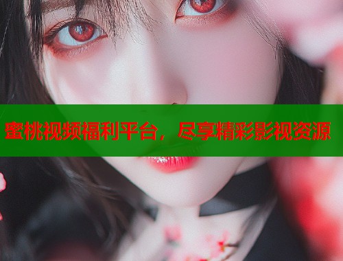 蜜桃视频福利平台，尽享精彩影视资源  第1张