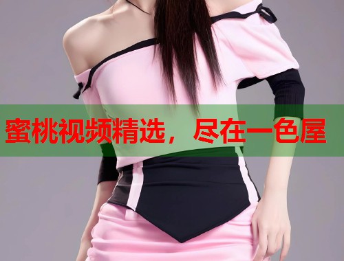 蜜桃视频精选，尽在一色屋  第1张