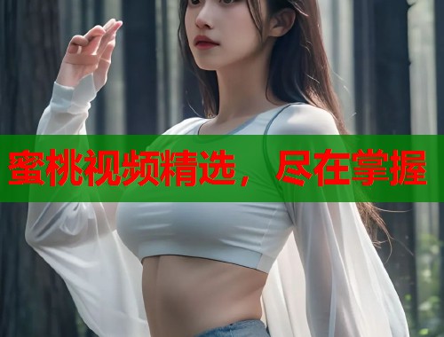 蜜桃视频精选，尽在掌握  第1张