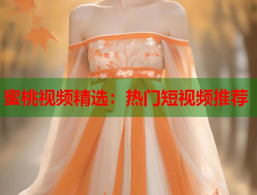 蜜桃视频精选：热门短视频推荐  第1张
