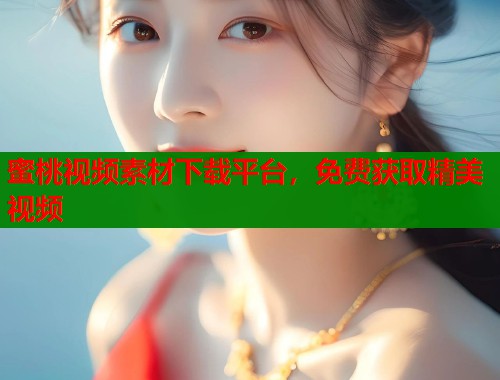 蜜桃视频素材下载平台，免费获取精美视频  第1张