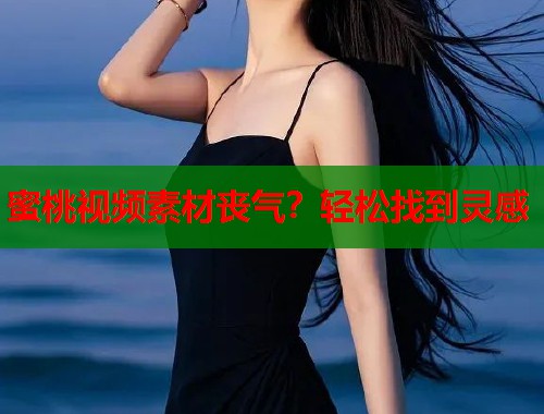 蜜桃视频素材丧气？轻松找到灵感  第1张