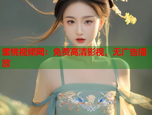 蜜桃视频网：免费高清影视，无广告播放  第1张