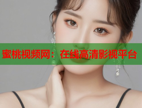 蜜桃视频网：在线高清影视平台  第2张