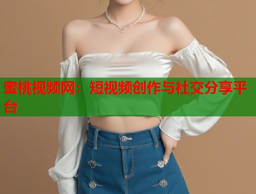 蜜桃视频网：短视频创作与社交分享平台  第1张