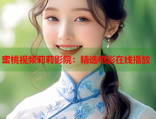 蜜桃视频莉莉影院：精选电影在线播放  第2张