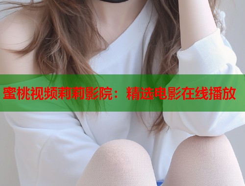 蜜桃视频莉莉影院：精选电影在线播放  第1张