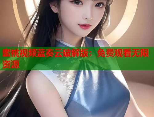 蜜桃视频蓝奏云破解版：免费观看无限资源  第1张