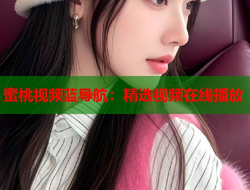 蜜桃视频蓝导航：精选视频在线播放  第1张