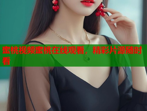蜜桃视频蜜桃在线观看，精彩片源随时看  第1张