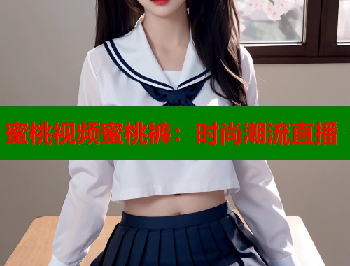 蜜桃视频蜜桃裤：时尚潮流直播  第1张